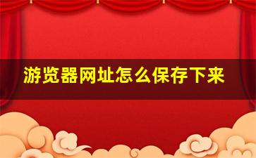 游览器网址怎么保存下来