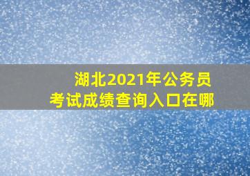 湖北2021年公务员考试成绩查询入口在哪