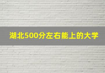 湖北500分左右能上的大学