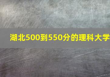 湖北500到550分的理科大学