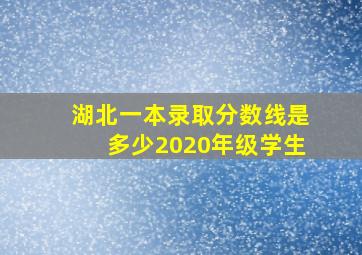 湖北一本录取分数线是多少2020年级学生