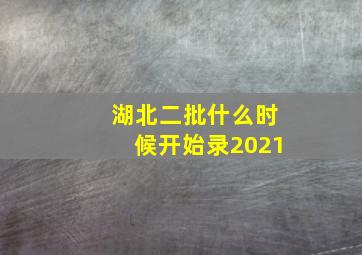 湖北二批什么时候开始录2021