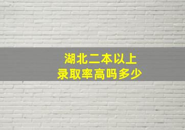 湖北二本以上录取率高吗多少