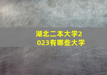 湖北二本大学2023有哪些大学