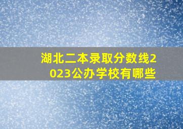 湖北二本录取分数线2023公办学校有哪些