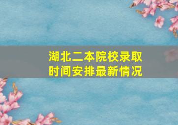 湖北二本院校录取时间安排最新情况