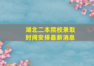 湖北二本院校录取时间安排最新消息