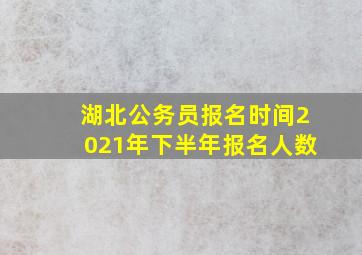 湖北公务员报名时间2021年下半年报名人数