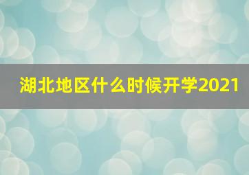 湖北地区什么时候开学2021