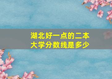 湖北好一点的二本大学分数线是多少