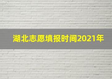 湖北志愿填报时间2021年