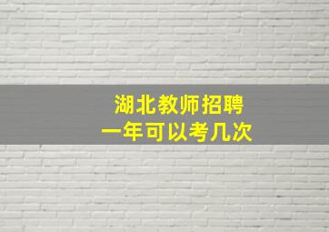 湖北教师招聘一年可以考几次