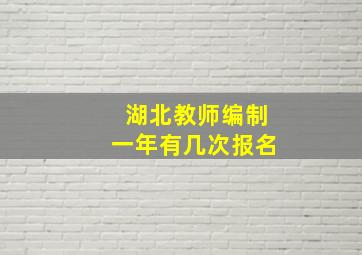 湖北教师编制一年有几次报名