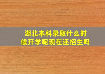 湖北本科录取什么时候开学呢现在还招生吗