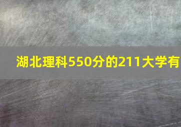 湖北理科550分的211大学有