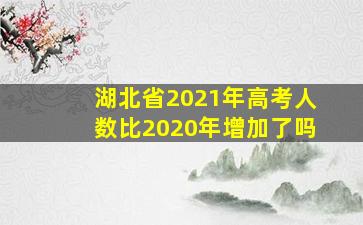 湖北省2021年高考人数比2020年增加了吗