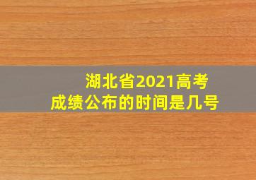 湖北省2021高考成绩公布的时间是几号