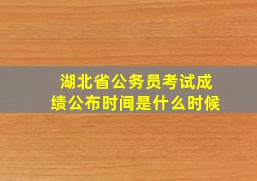 湖北省公务员考试成绩公布时间是什么时候