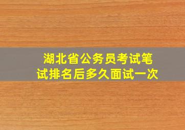 湖北省公务员考试笔试排名后多久面试一次