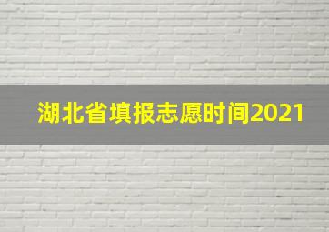 湖北省填报志愿时间2021