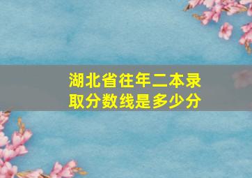 湖北省往年二本录取分数线是多少分