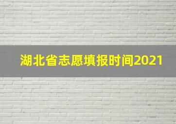 湖北省志愿填报时间2021