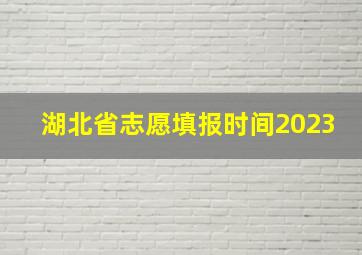 湖北省志愿填报时间2023