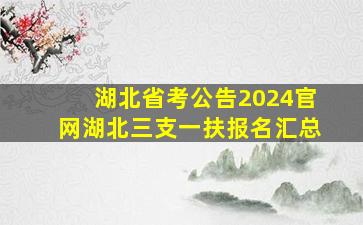 湖北省考公告2024官网湖北三支一扶报名汇总