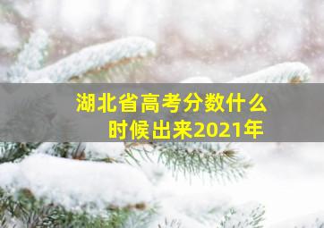 湖北省高考分数什么时候出来2021年