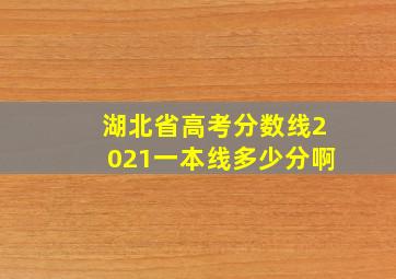 湖北省高考分数线2021一本线多少分啊