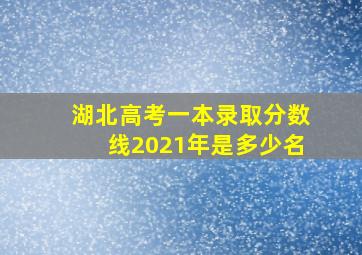 湖北高考一本录取分数线2021年是多少名