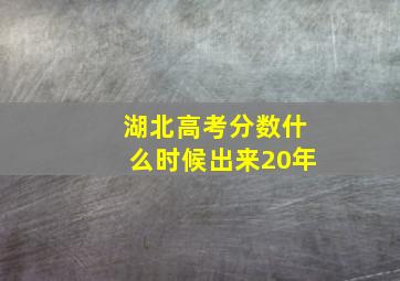 湖北高考分数什么时候出来20年