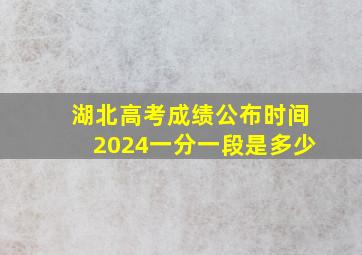 湖北高考成绩公布时间2024一分一段是多少