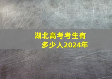 湖北高考考生有多少人2024年