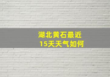 湖北黄石最近15天天气如何