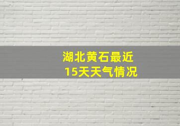 湖北黄石最近15天天气情况