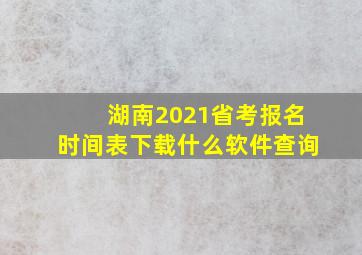 湖南2021省考报名时间表下载什么软件查询