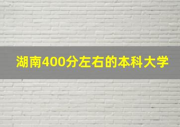 湖南400分左右的本科大学