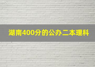 湖南400分的公办二本理科