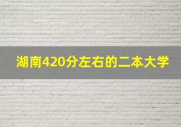 湖南420分左右的二本大学