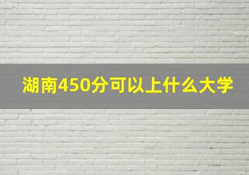 湖南450分可以上什么大学