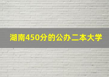 湖南450分的公办二本大学