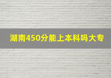 湖南450分能上本科吗大专