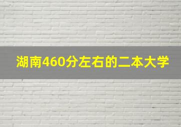 湖南460分左右的二本大学