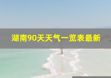 湖南90天天气一览表最新