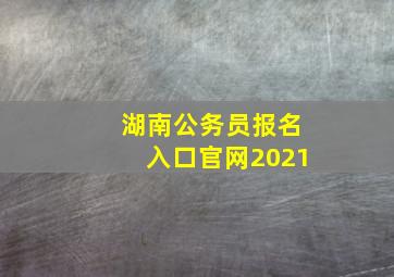 湖南公务员报名入口官网2021