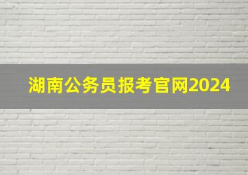 湖南公务员报考官网2024