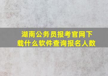 湖南公务员报考官网下载什么软件查询报名人数