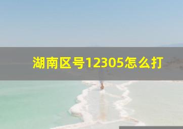 湖南区号12305怎么打