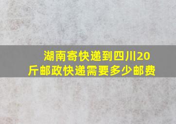 湖南寄快递到四川20斤邮政快递需要多少邮费